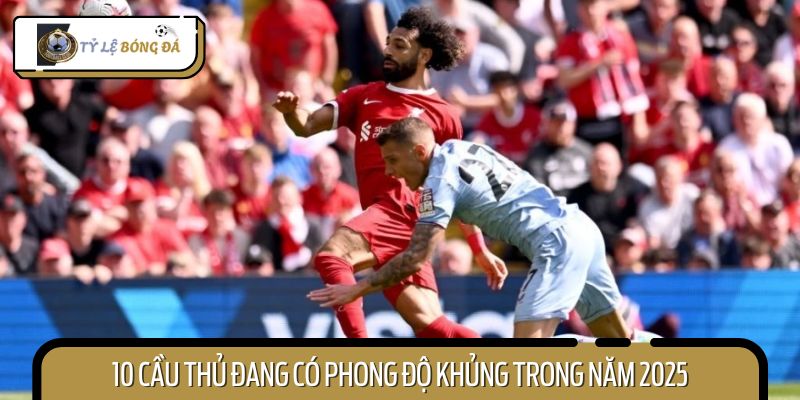 Điểm qua top 10 cầu thủ đang có phong độ khủng nhất năm 2025