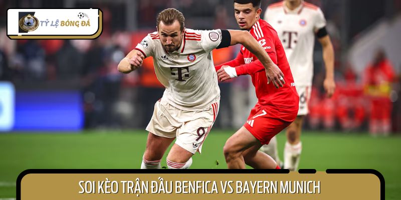Nhận định kèo cược trận đấu giữa Benfica vs Bayern Munich