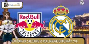 Nhận Định Kèo Bóng Đá Salzburg Vs Real Madrid 8h00 Ngày 27/6