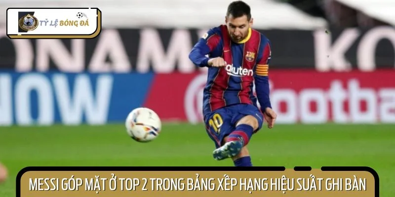 Lionel Messi góp mặt ở top 2 trong bảng xếp hạng hiệu suất ghi bàn