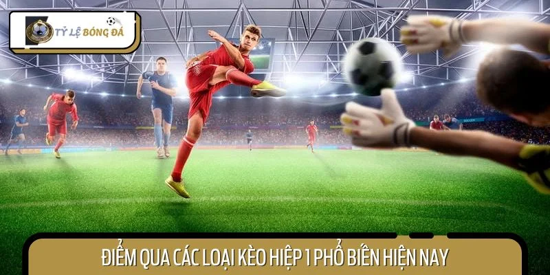 Điểm qua các loại kèo hiệp 1 phổ biến hiện nay