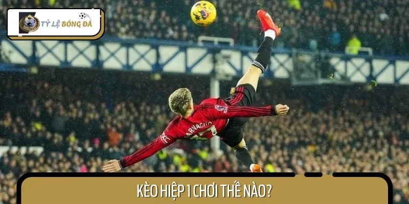 Kèo hiệp 1 chơi thế nào?