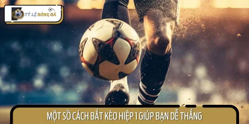 Một số cách bắt kèo hiệp 1 giúp bạn dễ thắng