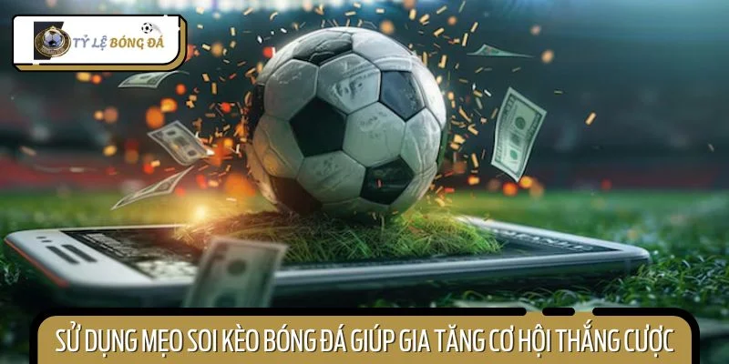 Sử dụng mẹo soi kèo bóng đá giúp gia tăng cơ hội thắng cược