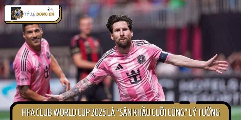 Giải đấu FIFA Club World Cup 2025 sẽ là kết đẹp cho sự nghiệp của anh