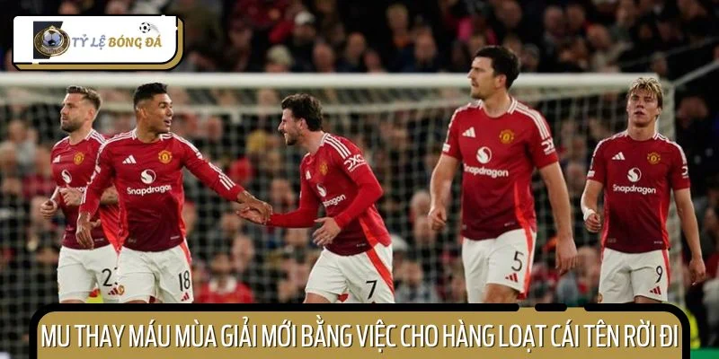 MU thay máu mùa giải mới bằng việc cho hàng loạt cái tên rời đi