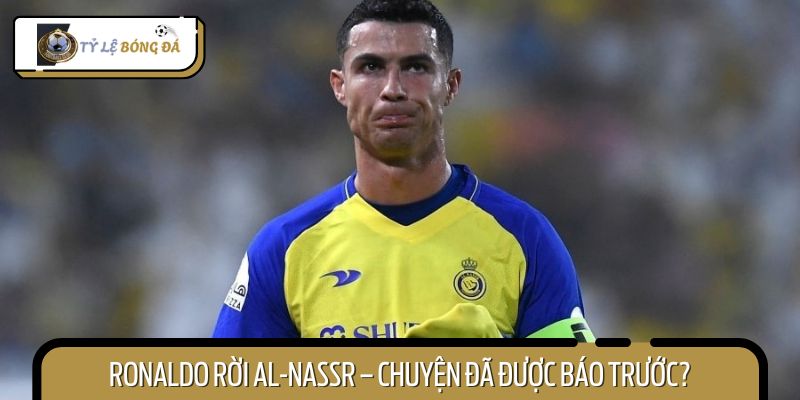 Nhiều khả năng Ronaldo rời Al-Nassr khi hợp đồng của anh đã sắp hết hạn