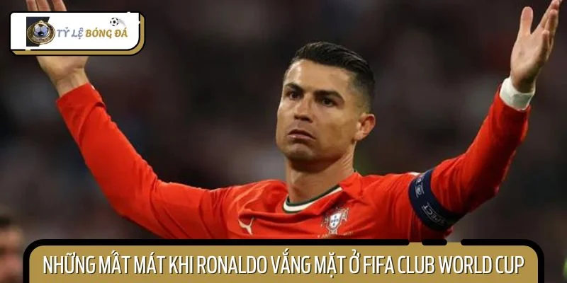 Ronaldo vắng mặt ở FIFA Club World Cup, khép lại một chương huyền thoại