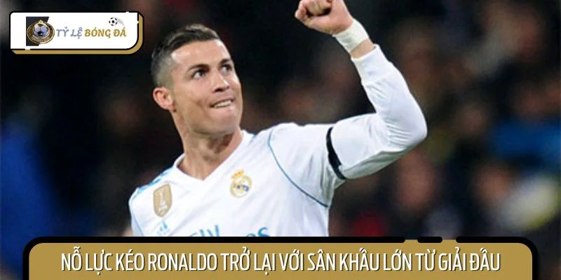 Nỗ lực kéo CR7 trở lại với sân khấu lớn từ giải đấu