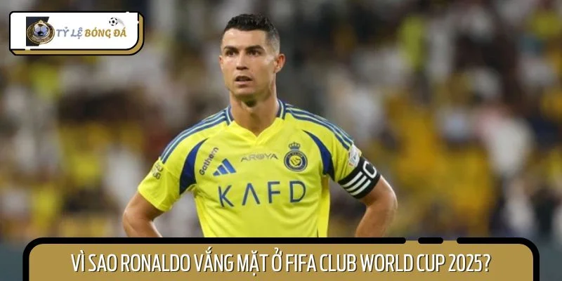Ronaldo vắng mặt ở FIFA Club World Cup do Al Nassr không đủ tư cách tham gia