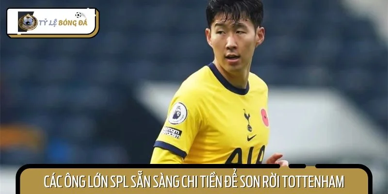 Các ông lớn SPL sẵn sàng chi tiền để Son Heung Min rời Tottenham