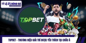 Topbet - Thương Hiệu Giải Trí Được Yêu Thích Tại Châu Á